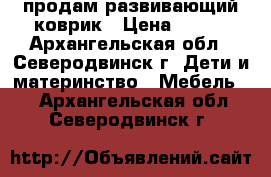 продам развивающий коврик › Цена ­ 500 - Архангельская обл., Северодвинск г. Дети и материнство » Мебель   . Архангельская обл.,Северодвинск г.